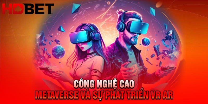 Công nghệ cao Metaverse và sự phát triển VR AR
