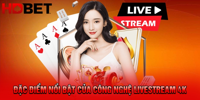 Đặc điểm nổi bật của công nghệ livestream 4K