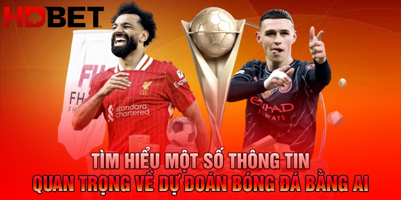 Tìm hiểu một số thông tin quan trọng về dự đoán bóng đá bằng AI