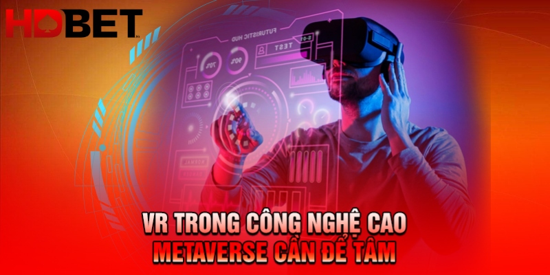 VR trong công nghệ cao Metaverse cần để tâm
